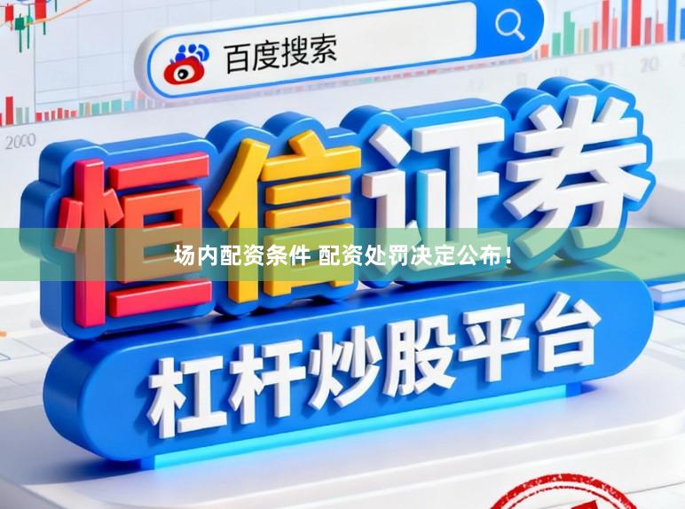 场内配资条件 配资处罚决定公布！