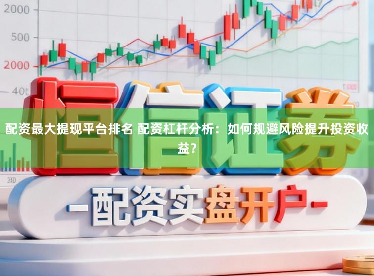 配资最大提现平台排名 配资杠杆分析：如何规避风险提升投资收益？