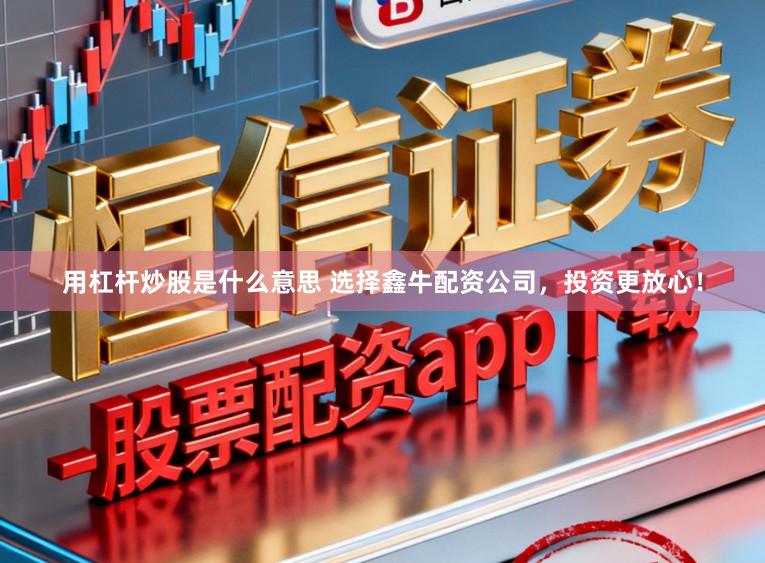 用杠杆炒股是什么意思 选择鑫牛配资公司，投资更放心！
