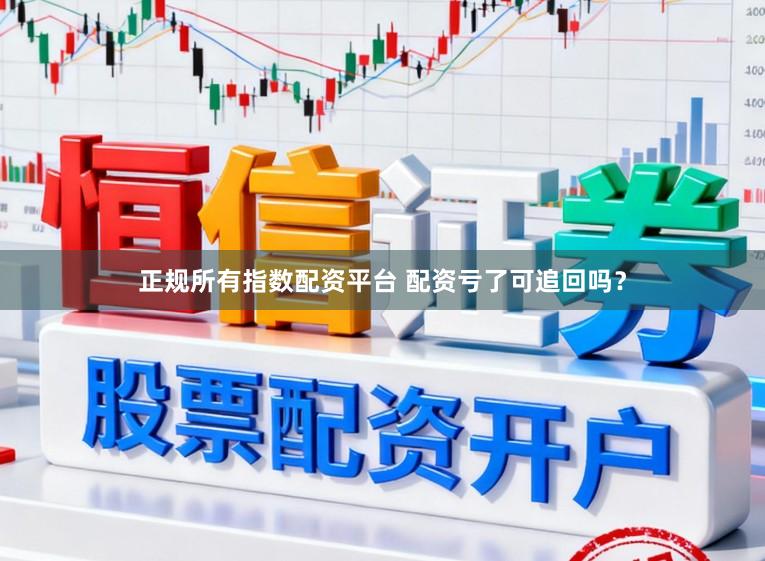 正规所有指数配资平台 配资亏了可追回吗？