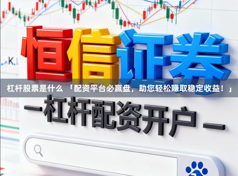 杠杆股票是什么 「配资平台必赢盘，助您轻松赚取稳定收益！」