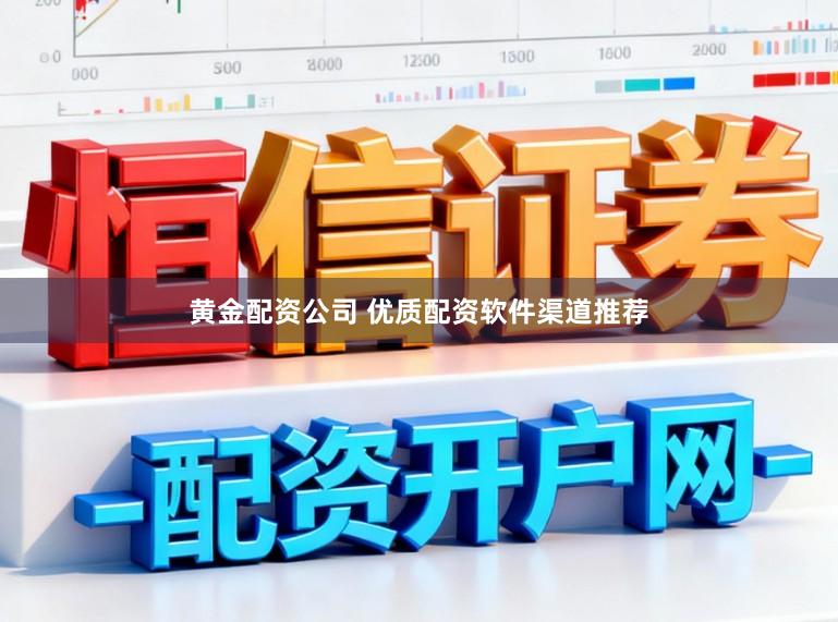 黄金配资公司 优质配资软件渠道推荐