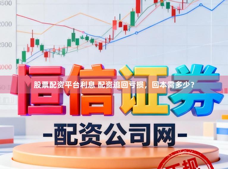 股票配资平台利息 配资追回亏损，回本需多少？