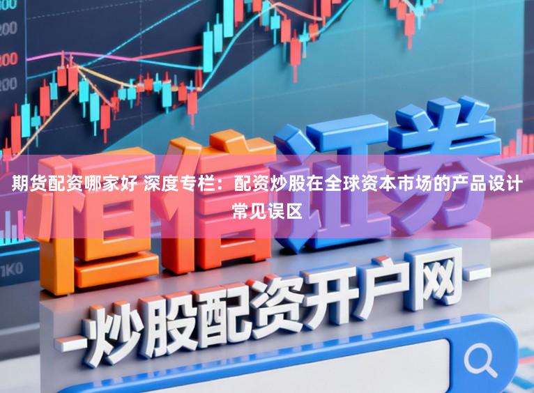 期货配资哪家好 深度专栏：配资炒股在全球资本市场的产品设计常见误区