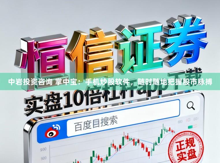 中岩投资咨询 掌中宝:手机炒股软件,随时随地把握股市脉搏