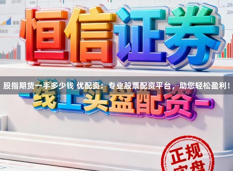 股指期货一手多少钱 优配资：专业股票配资平台，助您轻松盈利！