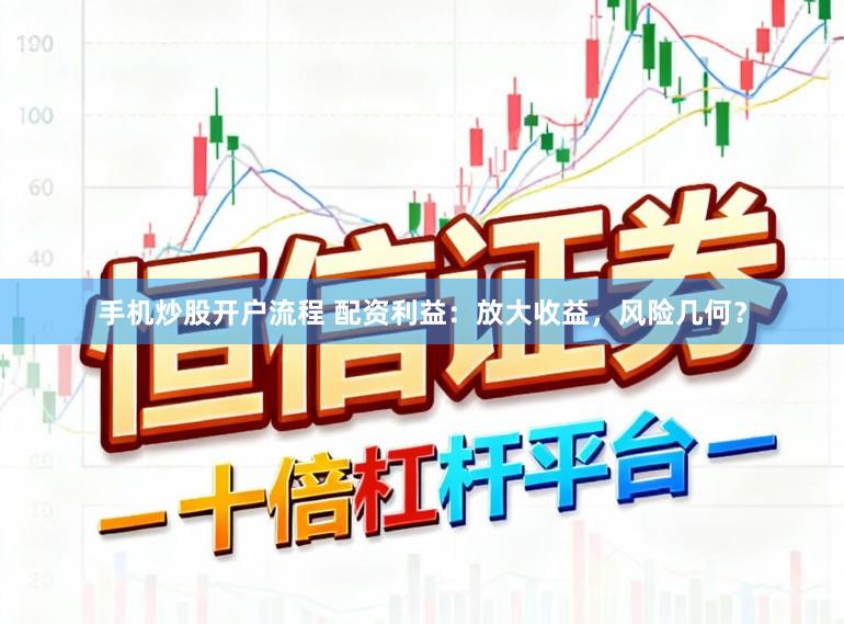 手机炒股开户流程 配资利益：放大收益，风险几何？