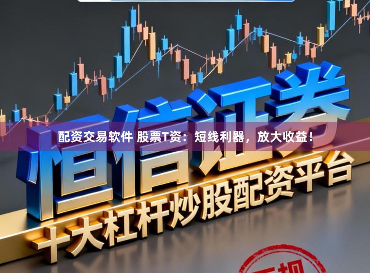 配资交易软件 股票T资：短线利器，放大收益！
