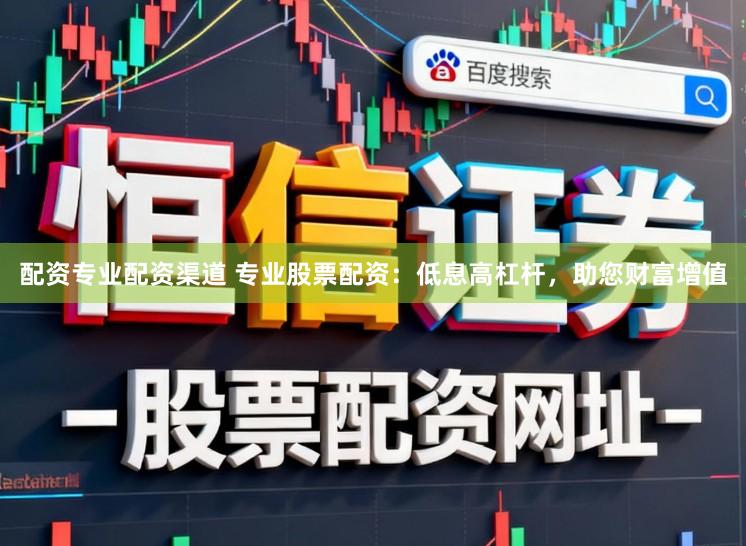 配资专业配资渠道 专业股票配资：低息高杠杆，助您财富增值
