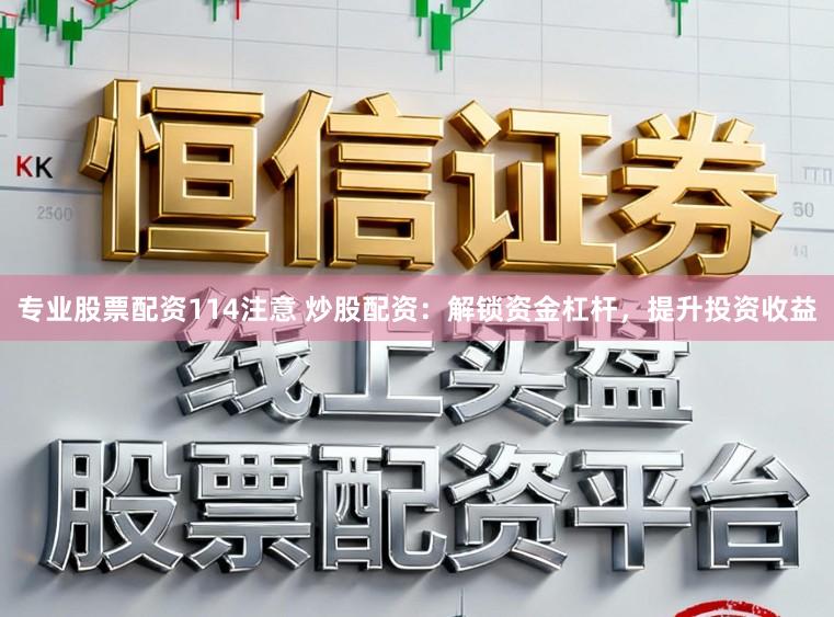 专业股票配资114注意 炒股配资：解锁资金杠杆，提升投资收益